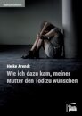 Wie ich dazu kam, meiner Mutter den Tod zu wunschen