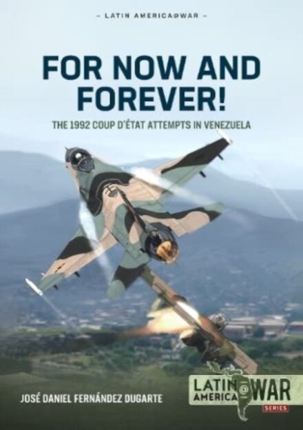 For Now and Forever! The 1992 Coup d’etat Attempts in Venezuela Volume 1