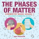 The Phases of Matter - Chemistry Book Grade 1 Children's Chemistry Books