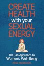 Create Health with Your Sexual Energy - The Tao Approach to Womens Well-Being
