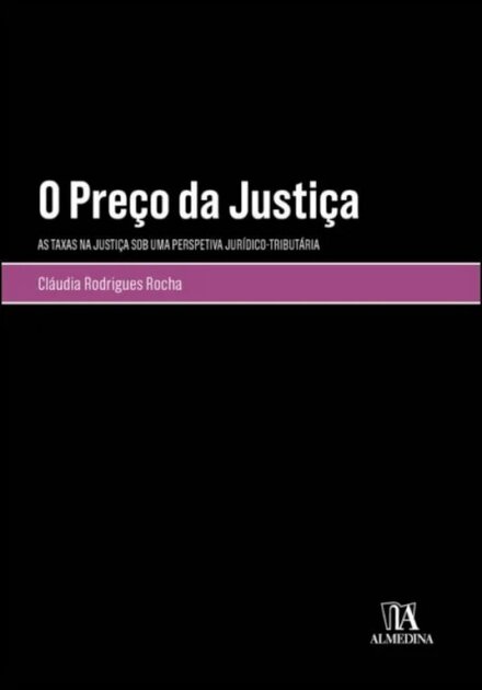 O Preço Da Justiça - As Taxas na Justiça sob uma Perspetiva Jurídico-Tributária