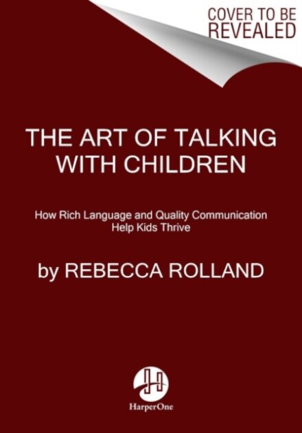 The Art of Talking with Children : The Simple Keys to Nurturing Kindness, Creativity, and Confidence in Kids