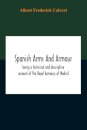 Spanish Arms And Armour, Being A Historical And Descriptive Account Of The Royal Armoury Of Madrid
