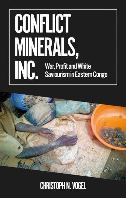 Conflict Minerals, Inc. : War, Profit and White Saviourism in Eastern Congo