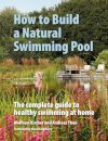 How to Build a Natural Swimming Pool : The Complete Guide to Healthy Swimming at Home
