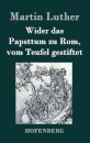 Wider das Papsttum zu Rom, vom Teufel gestiftet