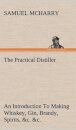 The Practical Distiller An Introduction To Making Whiskey, Gin, Brandy, Spirits, &c. &c. of Better Quality, and in Larger Quantities, than Produced by the Present Mode of Distilling, from the Produce of the United States