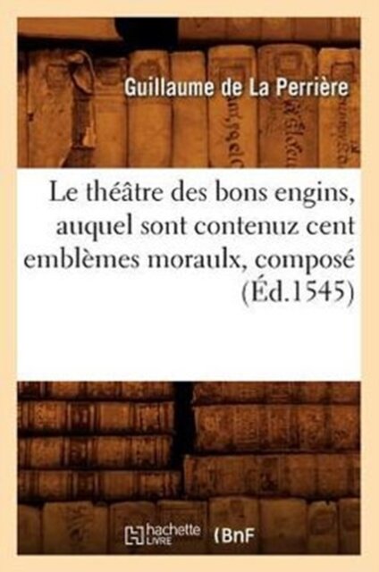 Le Theatre Des Bons Engins, Auquel Sont Contenuz Cent Emblemes Moraulx, Compose (Ed.1545)