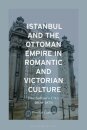 Istanbul and the Ottoman Empire in Romantic and Victorian Culture