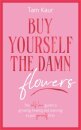 Buy Yourself the Damn Flowers : The self-love guide to growing, healing and learning to put yourself first