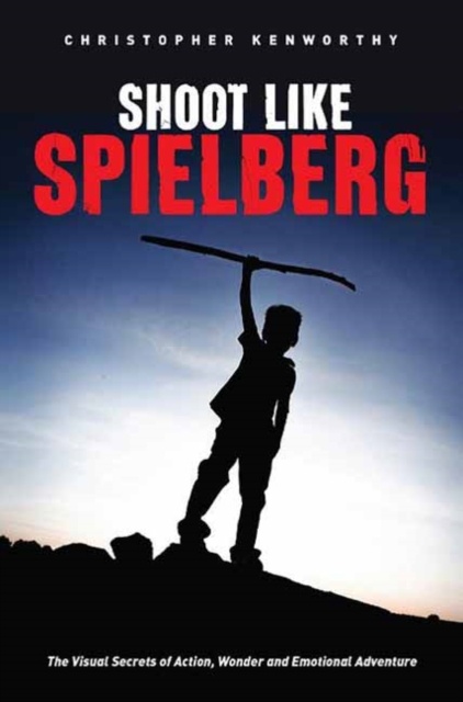 Shoot Like Spielberg : The Visual Secrets of Action, Wonder and Emotional Adventure