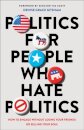 Politics for People Who Hate Politics – How to Engage without Losing Your Friends or Selling Your Soul