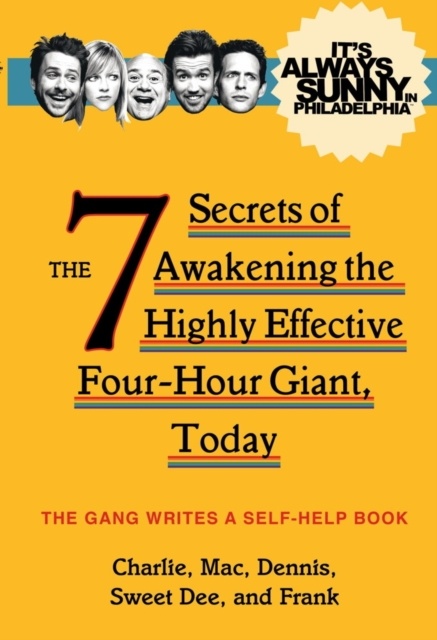 It's Always Sunny in Philadelphia : The 7 Secrets of Awakening the Highly Effective Four-Hour Giant, Today