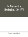 The arts & crafts in New England, 1704-1775; gleanings from Boston newspapers relating to painting, engraving, silversmiths, pewterers, clockmakers, furniture, pottery, old houses, costume, trades and occupations, &c