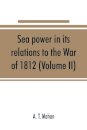 Sea power in its relations to the War of 1812 (Volume II)