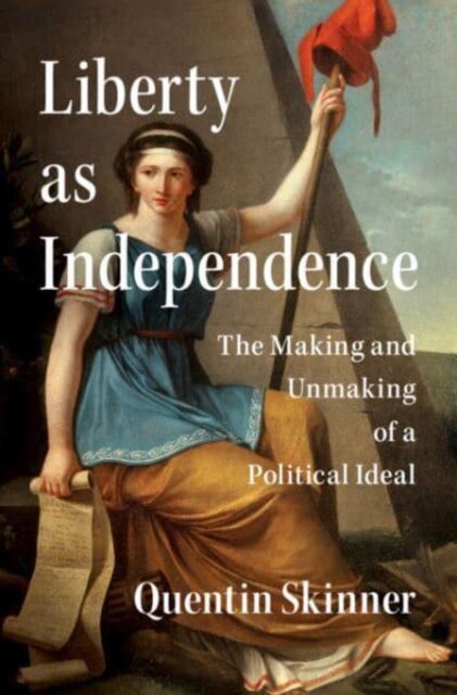 Liberty as Independence The Making and Unmaking of a Political Ideal