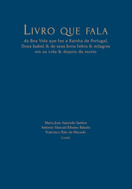 Livro que fala da boa vida que fez a Rainha de Portugal Dona Isabel: de seus bons feitos e milagres em sa vida e depois da morte