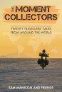 The Moment Collectors : Twenty Travellers' Tales from Around the World