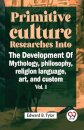 Primitive Culture Researches into the Development of Mythology,Philosophy, Religion Language, Art, and Custom
