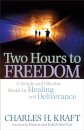 Two Hours to Freedom – A Simple and Effective Model for Healing and Deliverance