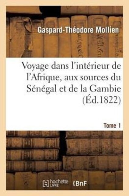 Voyage Dans l'Interieur de l'Afrique, Aux Sources Du Senegal Et de la Gambie. Tome 1
