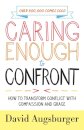 Caring Enough to Confront – How to Transform Conflict with Compassion and Grace