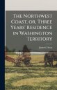 The Northwest Coast, or, Three Years' Residence in Washington Territory [microform]