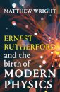 Ernest Rutherford and the Birth of Modern Physics