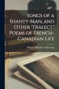 Songs of a Shanty-man, and Other "dialect" Poems of French-Canadian Life [microform]