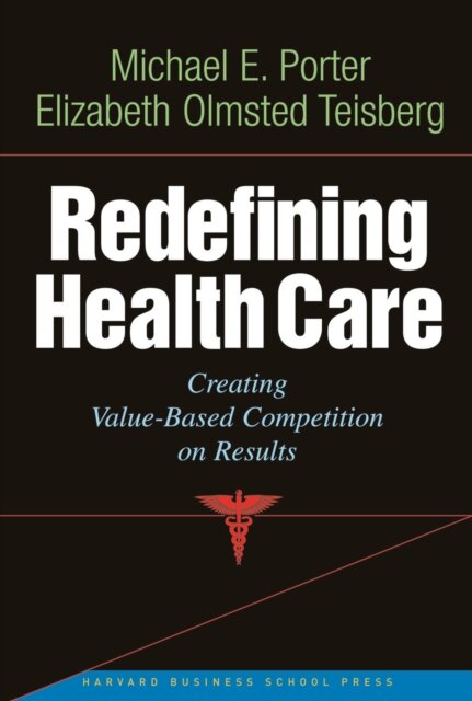 Redefining Health Care : Creating Value-based Competition on Results