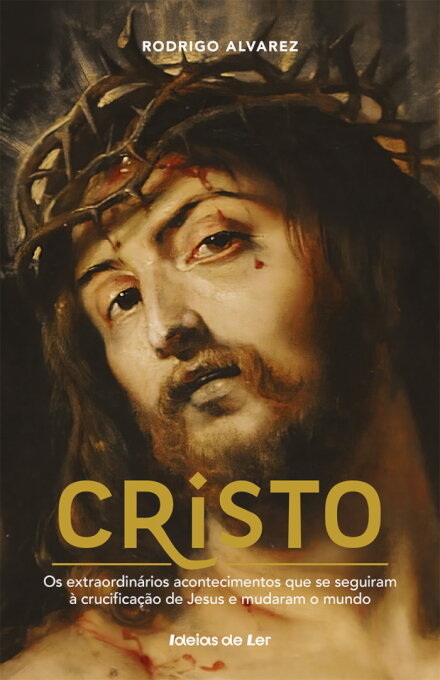 Cristo - Os Extraordinários Acontecimentos que se Seguiram à Crucificação de Jesus e Mudaram o Mundo