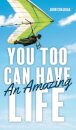 You Too Can Have An Amazing Life