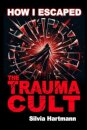 How I Escaped The Trauma Cult (And You Can Too, If You Want To)