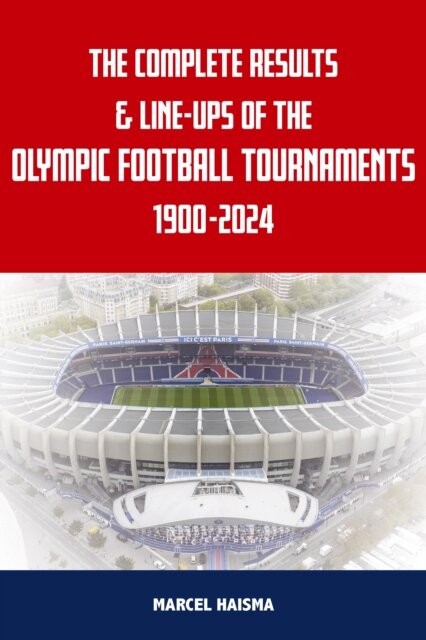 The Complete Results & Line-ups of the Olympic Football Tournaments 1900-2024