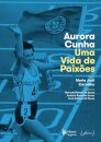 Aurora Cunha, Uma Vida De  Paixões