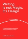 Writing is not Magic, it's Design : The designer’s guide to writing and supercharging creativity