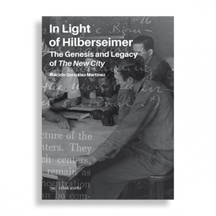 In Light Of Hilberseimer. The Genesis And Legacy Of The New