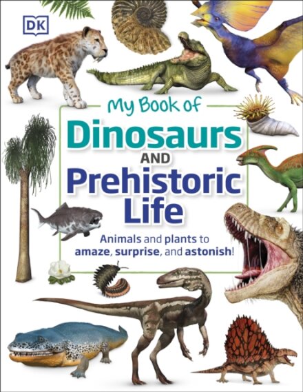 My Book of Dinosaurs and Prehistoric Life : Animals and plants to amaze, surprise, and astonish!