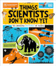 Things Scientists Don'T Know Yet