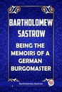 Bartholomew Sastrow Being the Memoirs of a German Burgomaster