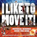 I Like To Move It! Physical Science Book for Kids - Newton's Laws of Motion Children's Physics Book