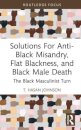 Solutions For Anti-Black Misandry, Flat Blackness, and Black Male Death