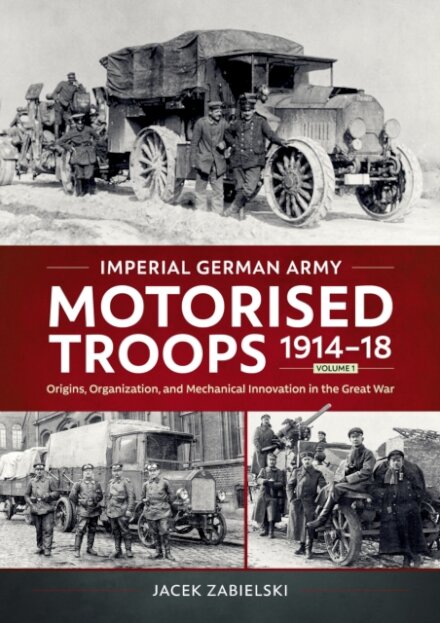 Imperial German Army Motorised Troops 1914-18 Volume 1