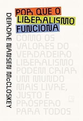 Por que o liberalismo funciona: como os valores do verdadeir