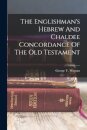 The Englishman's Hebrew And Chaldee Concordance Of The Old Testament