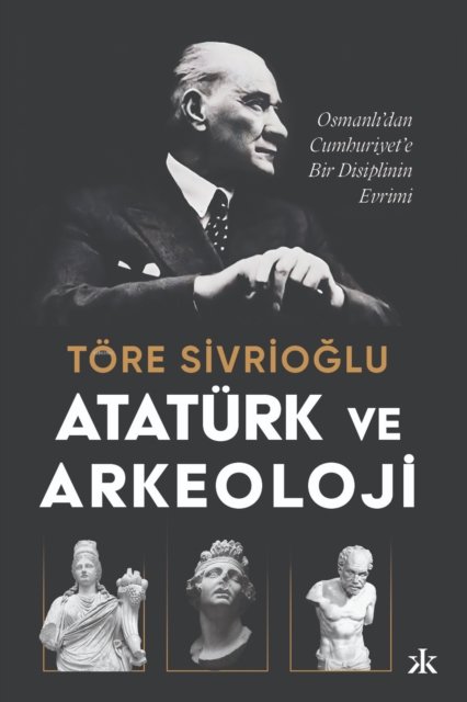 Ataturk ve Arkeoloji: Osmanli'dan Cumhuriyet'e Bir