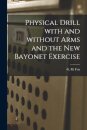 Physical Drill With and Without Arms and the New Bayonet Exercise [electronic Resource]