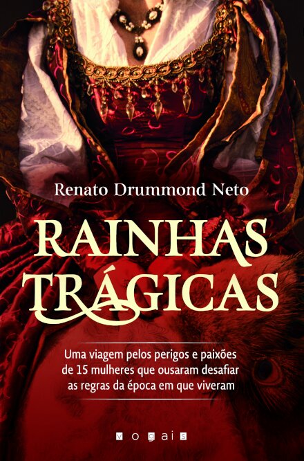 Rainhas Trágicas: Uma Viagem pelos Perigos e Paixões de 15 Mulheres Que Ousaram Desafiar as Regras da Época Em Que Viveram