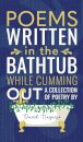 Poems Written In The Bathtub While Cumming Out