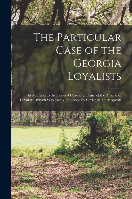 The Particular Case of the Georgia Loyalists [microform]